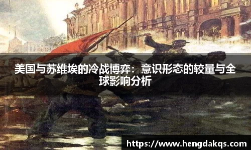 美国与苏维埃的冷战博弈：意识形态的较量与全球影响分析