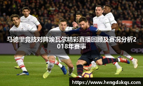 马德里竞技对阵埃瓦尔精彩直播回顾及赛况分析2018年赛事