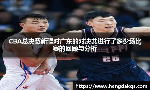 CBA总决赛新疆对广东的对决共进行了多少场比赛的回顾与分析